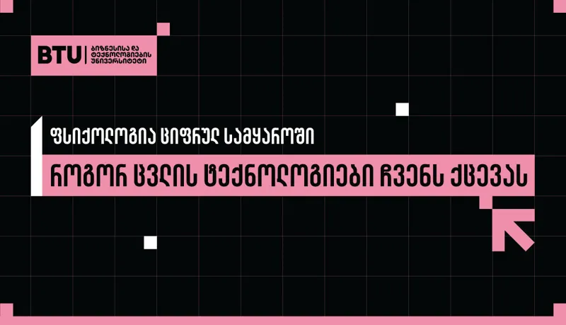 ფსიქოლოგია ციფრულ სამყაროში - როგორ ცვლის ტექნოლოგიები ჩვენს ქცევას?
