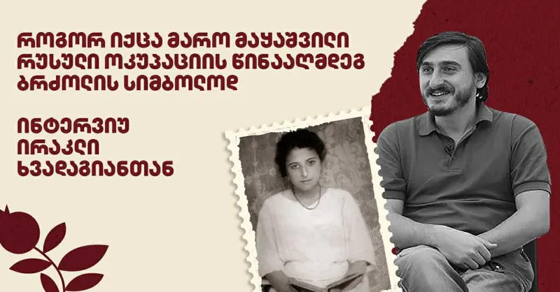 როგორ იქცა მარო მაყაშვილი რუსული ოკუპაციის წინააღმდეგ ბრძოლის სიმბოლოდ - ინტერვიუ ირაკლი ხვადაგიანთან