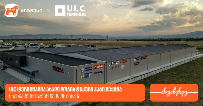 ULC ტერმინალმა ახალი ლოჯისტიკური ჰაბი შექმნა — მხარდამჭერი „საქართველოს ბანკია“