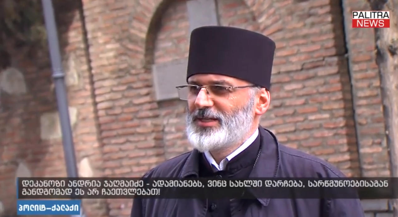 დეკანოზი ანდრია ჯაღმაიძე - ე.წ. კომენდანტის საათის დროს მორწმუნე უნდა იყოს სახლში, თუმცა ჩვენ სააღდგომოდ ველოდებით, რომ სიტუაცია განიმუხტება