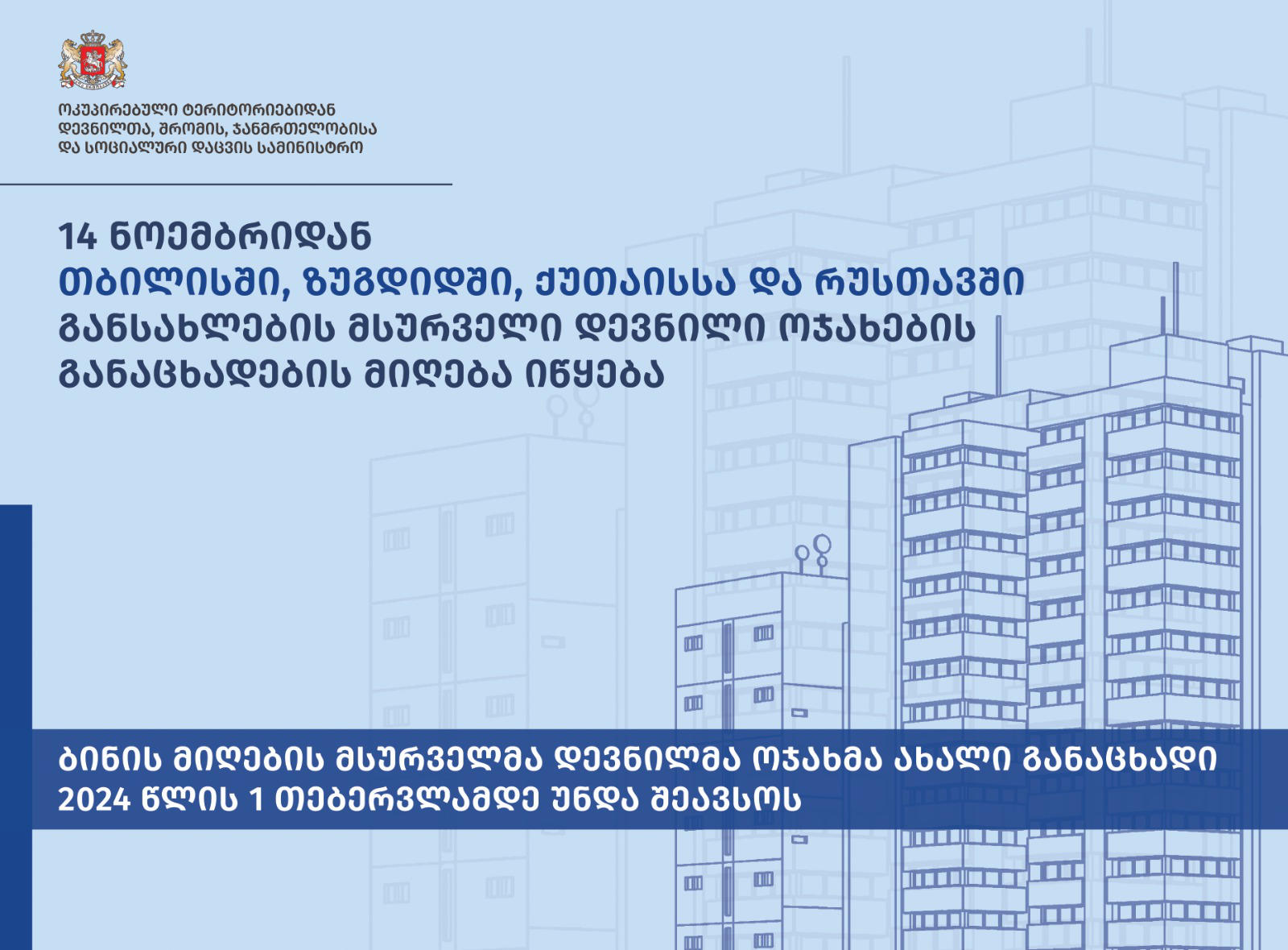 14 ნოემბრიდან, თბილისში, ზუგდიდში, ქუთაისსა და რუსთავში, ახალაშენებულ კორპუსებში განსახლების მსურველი დევნილი ოჯახების განაცხადების მიღება იწყება