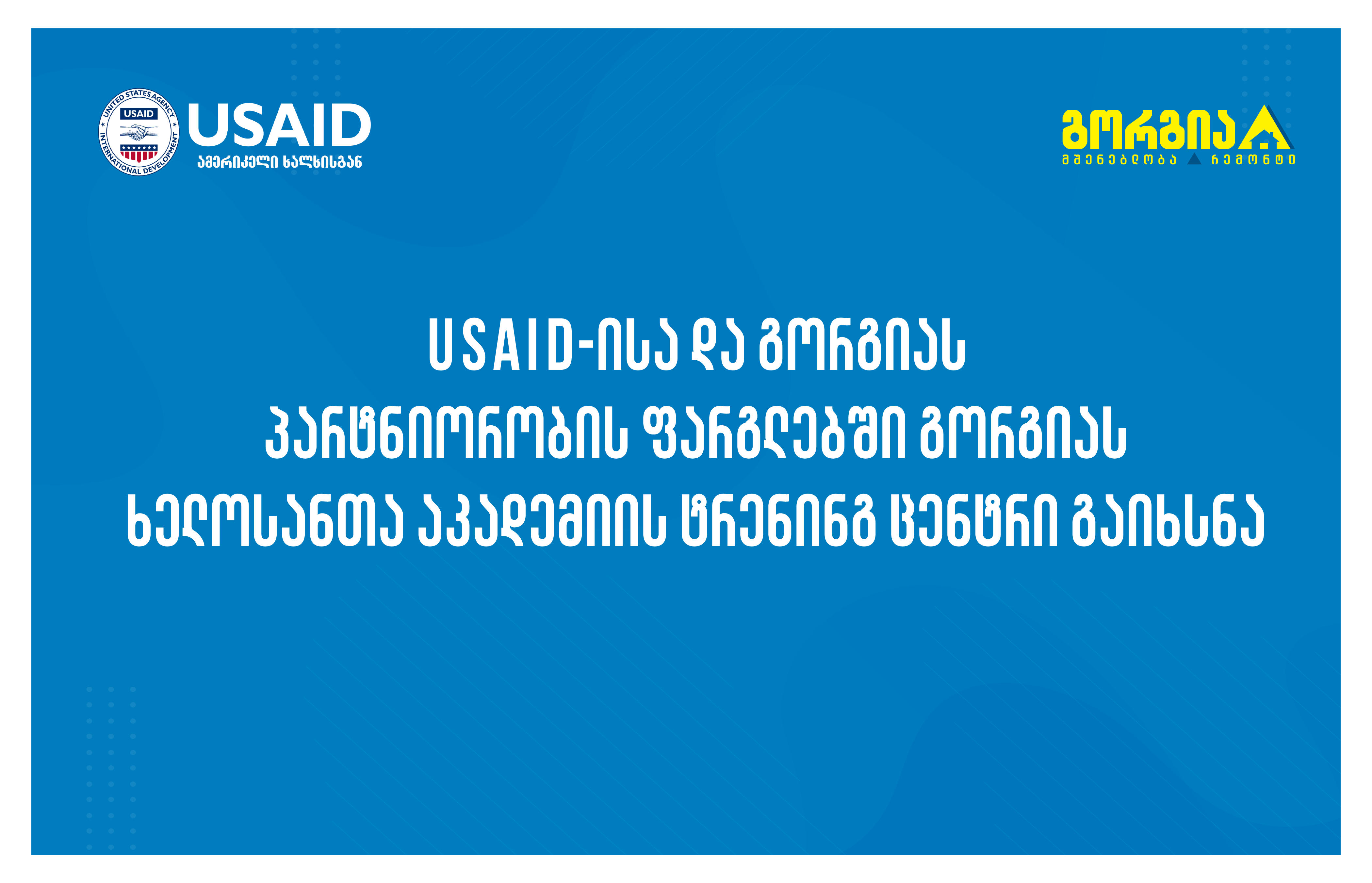 USAID-ისა და „გორგიას“ პარტნიორობის ფარგლებში „გორგიას“ ხელოსანთა აკადემიის ტრენინგ ცენტრი გაიხსნა
