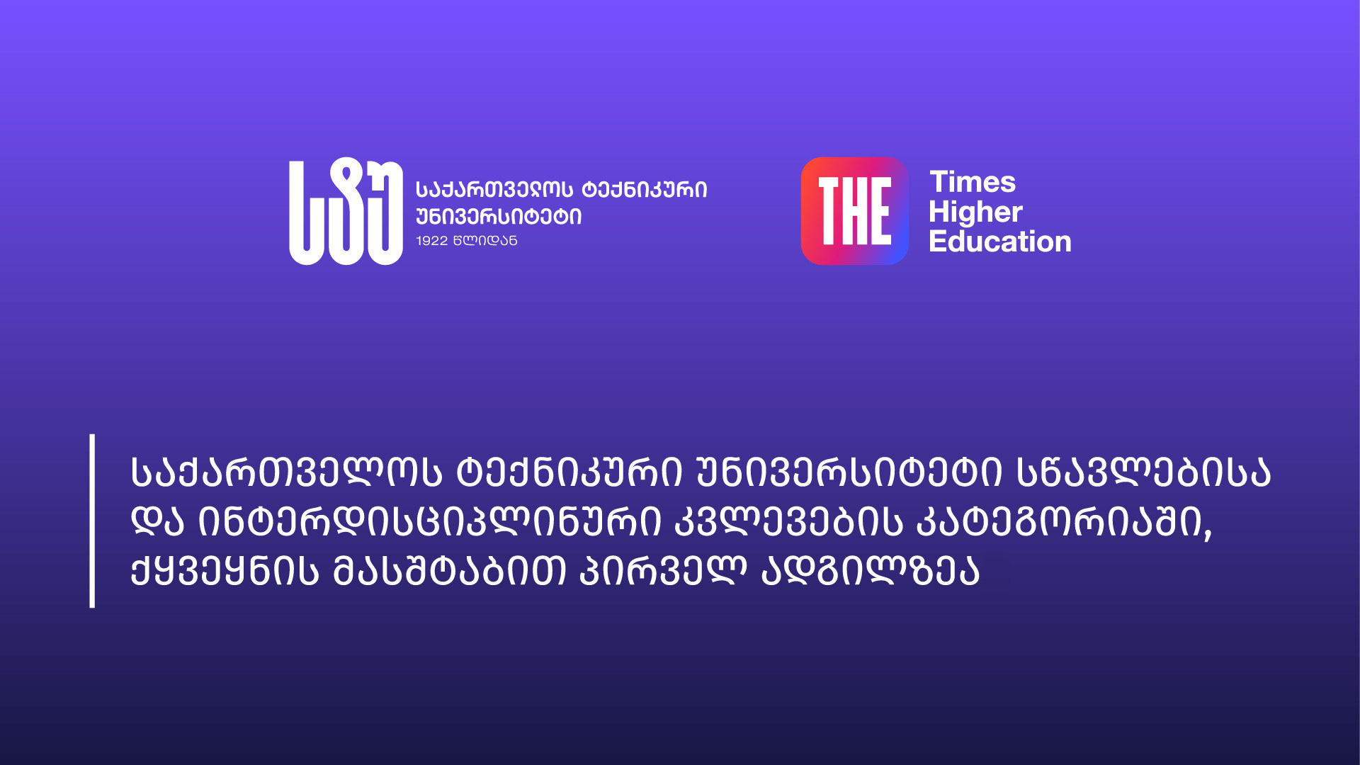 საქართველოს ტექნიკური უნივერსიტეტი THE-ს რეიტინგის საერთაშორისო სისტემაში, სწავლებისა და ინტერდისციპლინური კვლევების კატეგორიებში, ქვეყნის მასშტაბით პირველ ადგილზეა