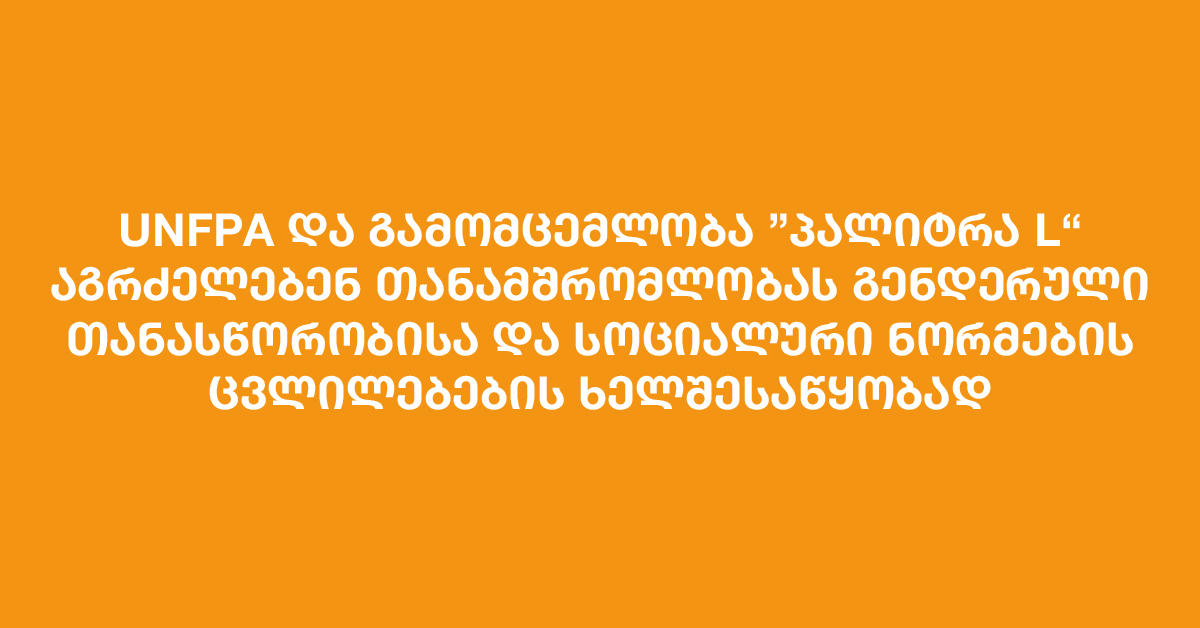 UNFPA და გამომცემლობა „პალიტრა L“ აგრძელებენ თანამშრომლობას გენდერული თანასწორობისა და სოციალური ნორმების ცვლილებების ხელშესაწყობად