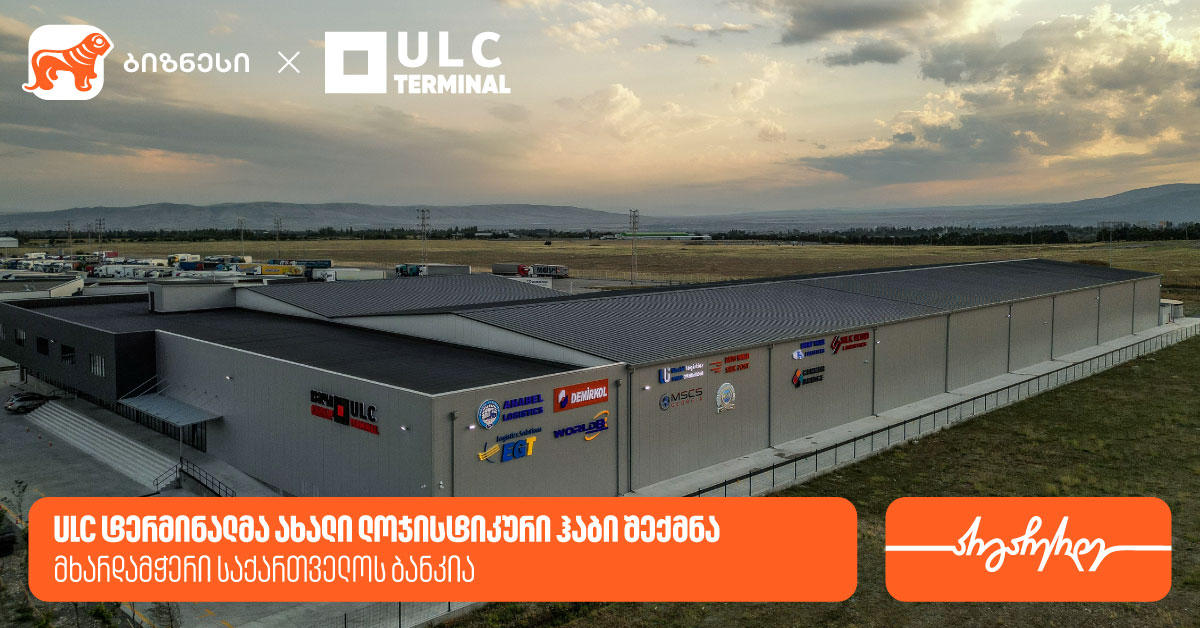 ULC ტერმინალმა ახალი ლოჯისტიკური ჰაბი შექმნა — მხარდამჭერი „საქართველოს ბანკია“