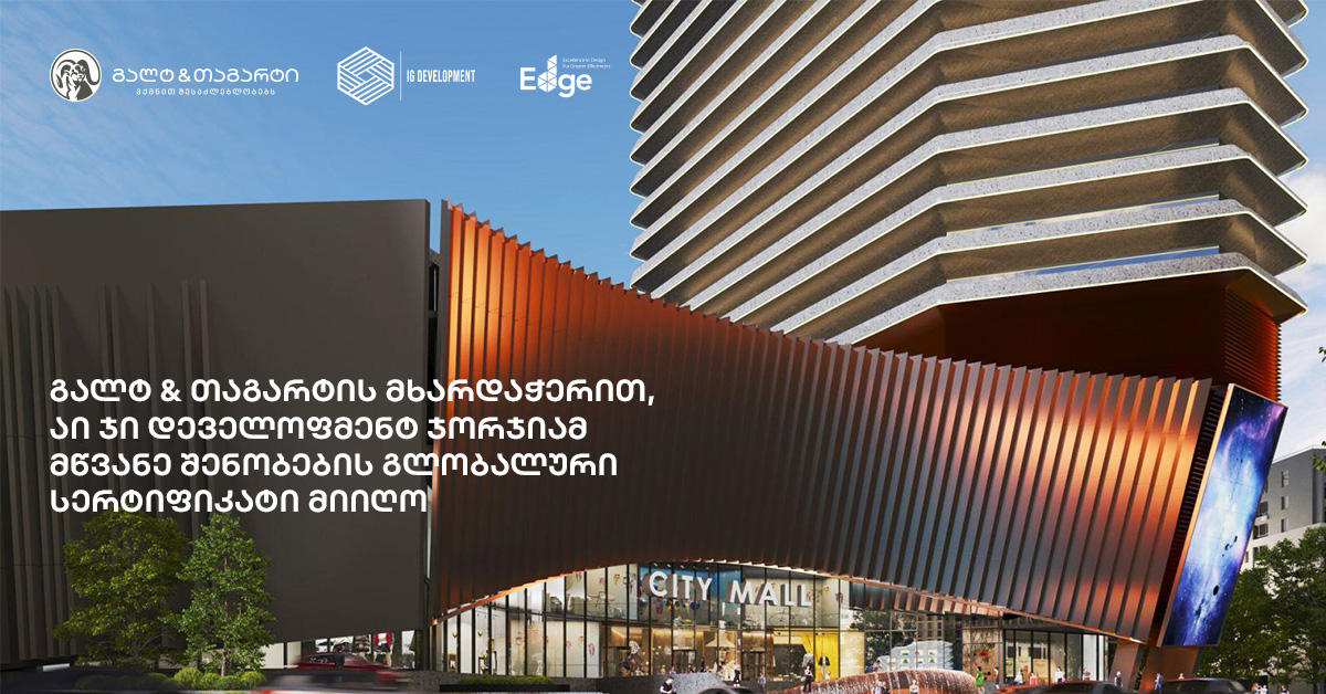 გალტ & თაგარტის მხარდაჭერით, „აი ჯი დეველოფმენტ ჯორჯიამ“ მწვანე შენობების გლობალური EDGE სერტიფიკატი მიიღო