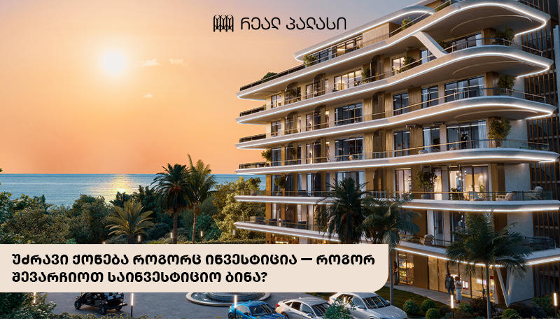 უძრავი ქონება როგორც ინვესტიცია — როგორ შევარჩიოთ საინვესტიციო ბინა?