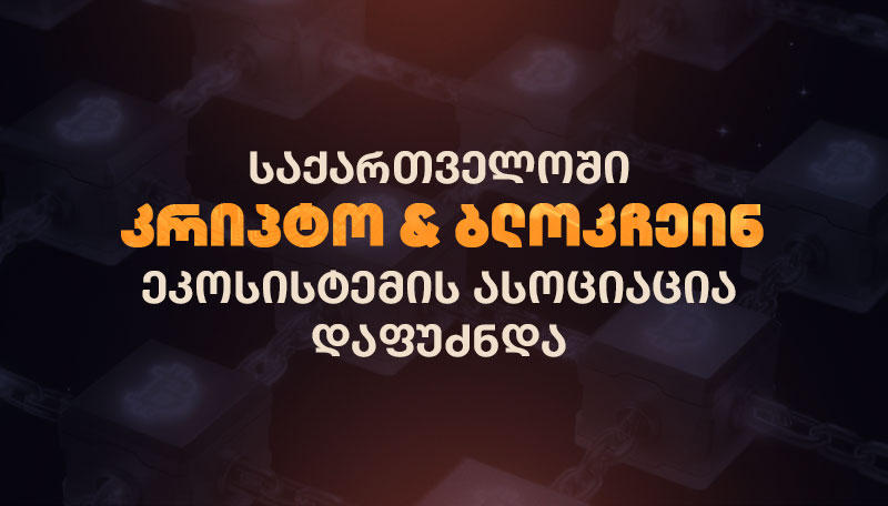 საქართველოში კრიპტო & ბლოკჩეინ ეკოსისტემის გასაძლიერებლად ასოციაცია დაფუძნდა