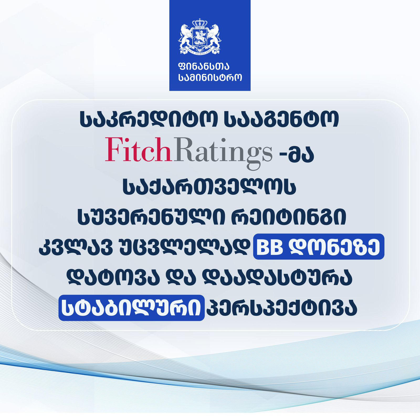 ფინანსთა სამინისტრო - საკრედიტო სააგენტო Fitch Ratings-მა საქართველოს სუვერენული რეიტინგი კვლავ BB დონეზე დატოვა და დაადასტურა სტაბილური პერსპექტივა