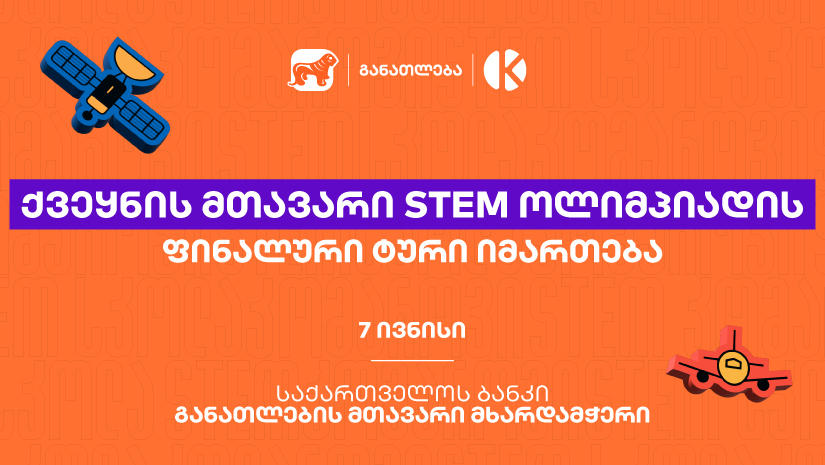 ყველაზე მასშტაბური STEM ოლიმპიადის ფინალური ტური იმართება - პროექტი „საქართველოს ბანკის“ და კომაროვის მიერ ხორციელდება