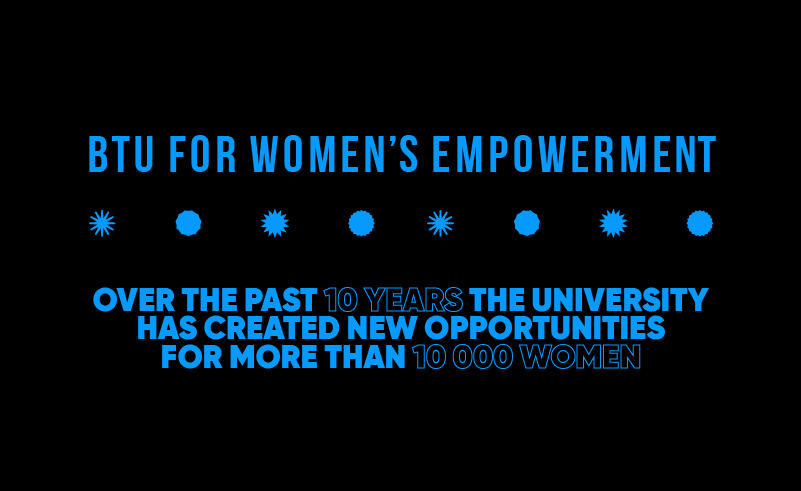 BTU for Women’s Empowerment - Over the past 10 years, the University has created new opportunities for more than 10 000 women